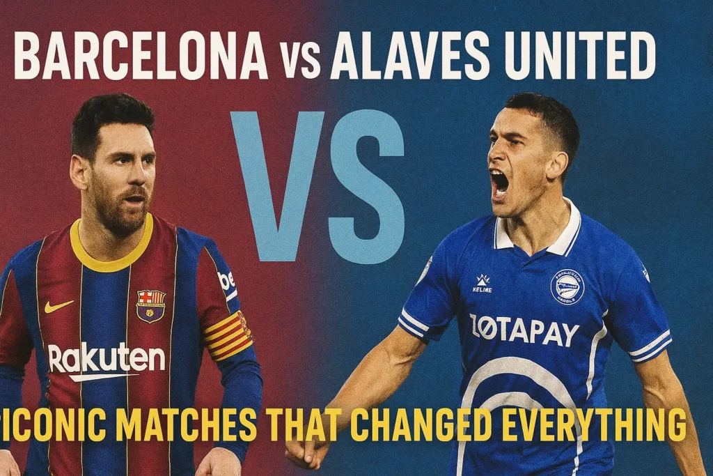 Barcelona vs Alavés United: Iconic Matches That Changed Everything